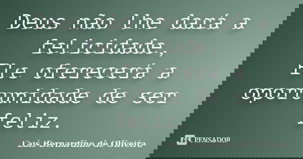 Deus não lhe dará a felicidade, Ele oferecerá a oportunidade de ser feliz.... Frase de Laís Bernardino de Oliveira.