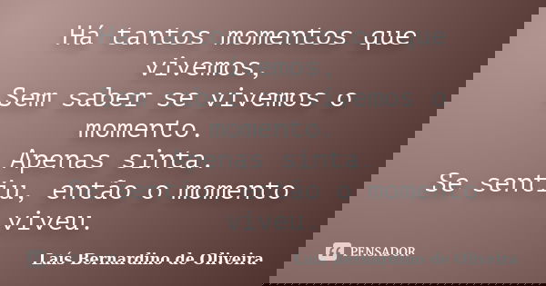Há tantos momentos que vivemos, Sem saber se vivemos o momento. Apenas sinta. Se sentiu, então o momento viveu.... Frase de Laís Bernardino de Oliveira.