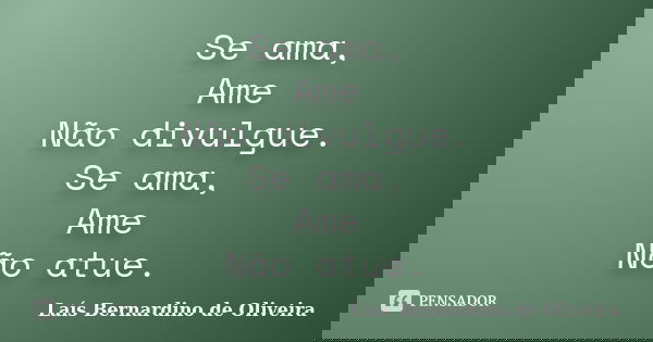 Se ama, Ame Não divulgue. Se ama, Ame Não atue.... Frase de Laís Bernardino de Oliveira.