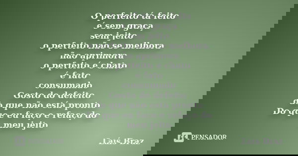 O perfeito tá feito é sem graça sem jeito o perfeito não se melhora não aprimora o perfeito é chato é fato consumado Gosto do defeito do que não está pronto Do ... Frase de Laís Braz.