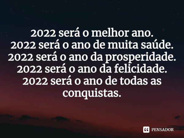 ⁠2022 será o melhor ano.
2022 será o ano de muita saúde.
2022 será o ano da prosperidade.
2022 será o ano da felicidade.
2022 será o ano de todas as conquistas.... Frase de Laís Carvalho - Diário Meu Oficial.