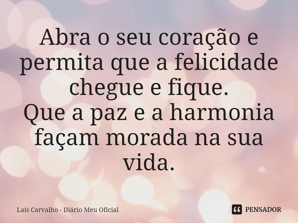 ⁠Abra o seu coração e permita que a felicidade chegue e fique.
Que a paz e a harmonia façam morada na sua vida.... Frase de Laís Carvalho - Diário Meu Oficial.