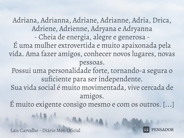 Adriana, Adrianna, Adriane, Adrianne, Adria, Drica, Adriene, Adrienne, Adryana e Adryanna - Cheia de energia, alegre e generosa - É uma mulher extrovertida e m... Frase de Laís Carvalho - Diário Meu Oficial.