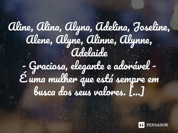 ⁠Aline, Alina, Alyna, Adelina, Joseline, Alene, Alyne, Alinne, Alynne, Adelaide - Graciosa, elegante e adorável - É uma mulher que está sempre em busca dos seus... Frase de Laís Carvalho - Diário Meu Oficial.