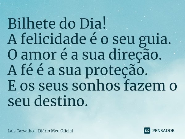 ⁠Bilhete do Dia!
A felicidade é o seu guia.
O amor é a sua direção.
A fé é a sua proteção.
E os seus sonhos fazem o seu destino.... Frase de Laís Carvalho - Diário Meu Oficial.