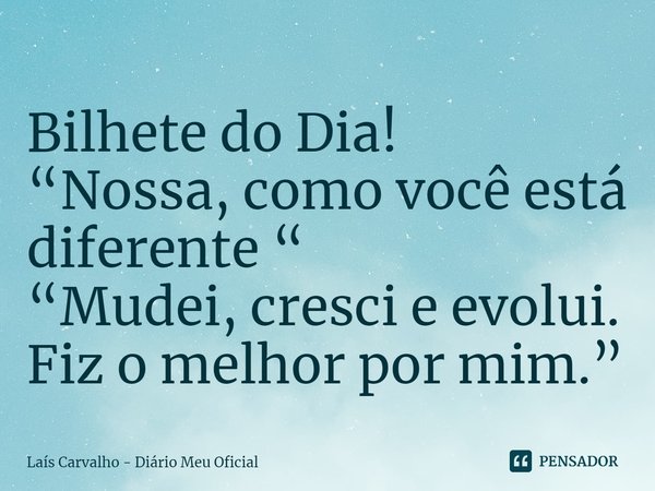 ⁠Bilhete do Dia!
“Nossa, como você está diferente “
“Mudei, cresci e evolui. Fiz o melhor por mim.”... Frase de Laís Carvalho - Diário Meu Oficial.