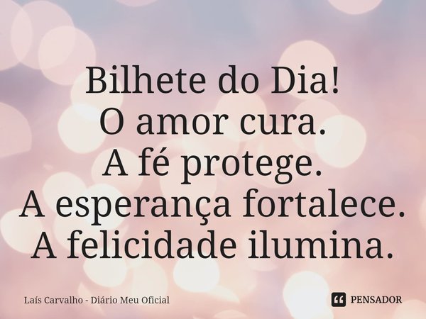 ⁠Bilhete do Dia!
O amor cura.
A fé protege.
A esperança fortalece.
A felicidade ilumina.... Frase de Laís Carvalho - Diário Meu Oficial.