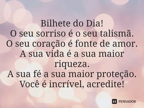 ⁠Bilhete do Dia!
O seu sorriso é o seu talismã.
O seu coração é fonte de amor.
A sua vida é a sua maior riqueza.
A sua fé a sua maior proteção.
Você é incrível,... Frase de Laís Carvalho - Diário Meu Oficial.