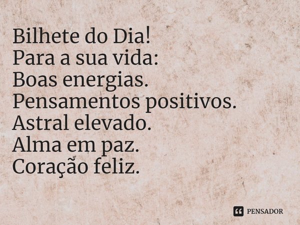 ⁠Bilhete do Dia!
Para a sua vida:
Boas energias.
Pensamentos positivos.
Astral elevado.
Alma em paz.
Coração feliz.... Frase de Laís Carvalho - Diário Meu Oficial.