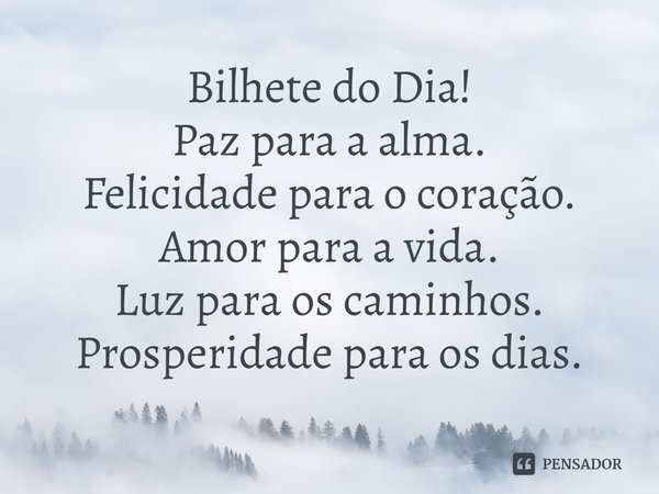 ⁠Bilhete do Dia!
Paz para a alma.
Felicidade para o coração.
Amor para a vida.
Luz para os caminhos.
Prosperidade para os dias.... Frase de Laís Carvalho - Diário Meu Oficial.