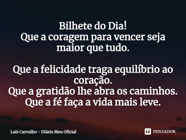 ⁠Bilhete do Dia!
Que a coragem para vencer seja maior que tudo.
Que a felicidade traga equilíbrio ao coração.
Que a gratidão lhe abra os caminhos.
Que a fé faça... Frase de Laís Carvalho - Diário Meu Oficial.