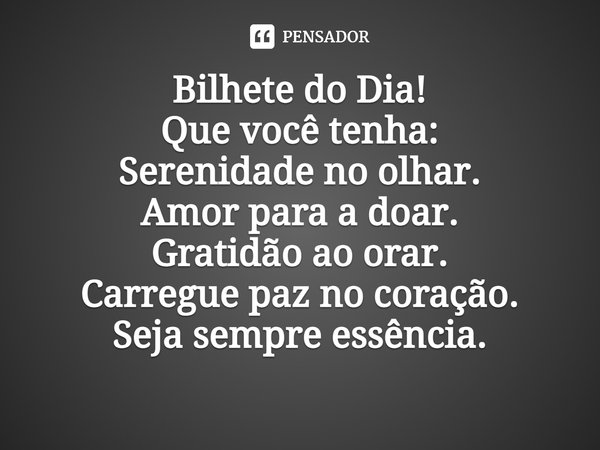 ⁠Bilhete do Dia!
Que você tenha:
Serenidade no olhar.
Amor para a doar.
Gratidão ao orar.
Carregue paz no coração.
Seja sempre essência.... Frase de Laís Carvalho - Diário Meu Oficial.