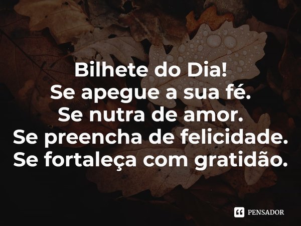 ⁠Bilhete do Dia!
Se apegue a sua fé.
Se nutra de amor.
Se preencha de felicidade.
Se fortaleça com gratidão.... Frase de Laís Carvalho - Diário Meu Oficial.