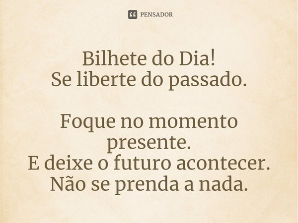 ⁠Bilhete do Dia!
Se liberte do passado.
Foque no momento presente.
E deixe o futuro acontecer.
Não se prenda a nada.... Frase de Laís Carvalho - Diário Meu Oficial.