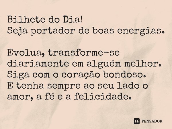Bilhete do Dia!
Seja portador de boas energias.
Evolua, transforme-se diariamente em alguém melhor.
Siga com o coração bondoso.
E tenha sempre ao seu lado o am... Frase de Laís Carvalho - Diário Meu Oficial.