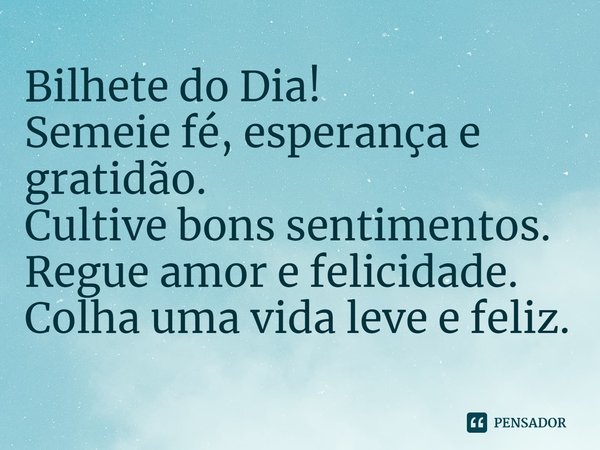 ⁠Bilhete do Dia!
Semeie fé, esperança e gratidão.
Cultive bons sentimentos.
Regue amor e felicidade.
Colha uma vida leve e feliz.... Frase de Laís Carvalho - Diário Meu Oficial.