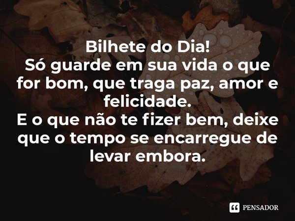 ⁠Bilhete do Dia!
Só guarde em sua vida o que for bom, que traga paz, amor e felicidade.
E o que não te fizer bem, deixe que o tempo se encarregue de levar embor... Frase de Laís Carvalho - Diário Meu Oficial.