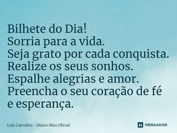 ⁠Bilhete do Dia! Sorria para a vida. Seja grato por cada conquista. Realize os seus sonhos. Espalhe alegrias e amor. Preencha o seu coração de fé e esperança.... Frase de Laís Carvalho - Diário Meu Oficial.