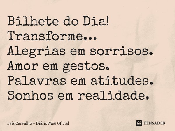 ⁠Bilhete do Dia!
Transforme…
Alegrias em sorrisos.
Amor em gestos.
Palavras em atitudes.
Sonhos em realidade.... Frase de Laís Carvalho - Diário Meu Oficial.