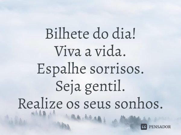 ⁠Bilhete do dia!
Viva a vida.
Espalhe sorrisos.
Seja gentil.
Realize os seus sonhos.... Frase de Laís Carvalho - Diário Meu Oficial.