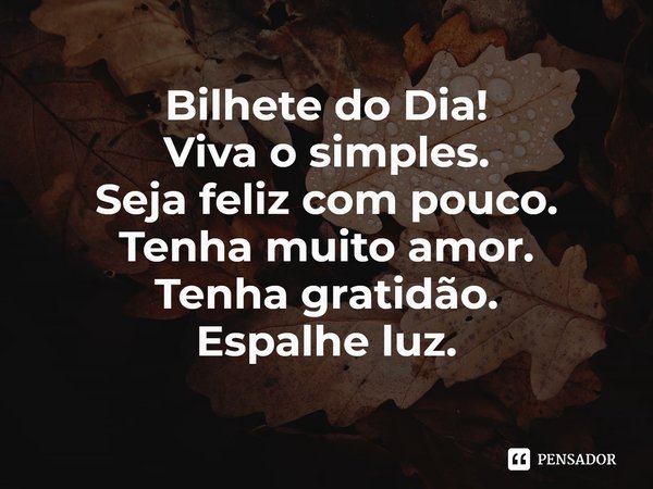⁠Bilhete do Dia!
Viva o simples.
Seja feliz com pouco.
Tenha muito amor.
Tenha gratidão.
Espalhe luz.... Frase de Laís Carvalho - Diário Meu Oficial.