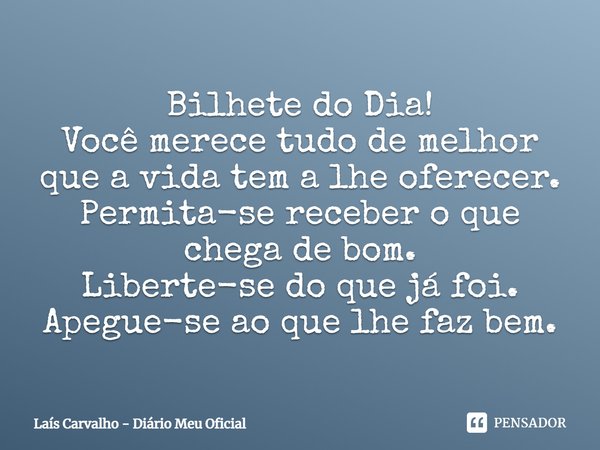 ⁠Bilhete do Dia!
Você merece tudo de melhor que a vida tem a lhe oferecer.
Permita-se receber o que chega de bom.
Liberte-se do que já foi.
Apegue-se ao que lhe... Frase de Laís Carvalho - Diário Meu Oficial.