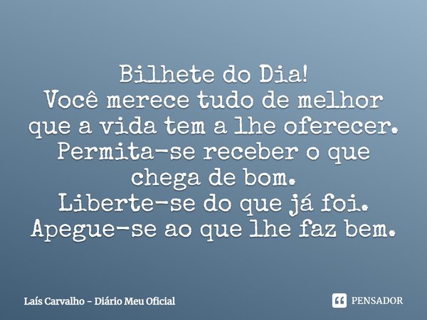 ⁠Bilhete do Dia!
Você merece tudo de melhor que a vida tem a lhe oferecer.
Permita-se receber o que chega de bom.
Liberte-se do que já foi.
Apegue-se ao que lhe... Frase de Laís Carvalho - Diário Meu Oficial.