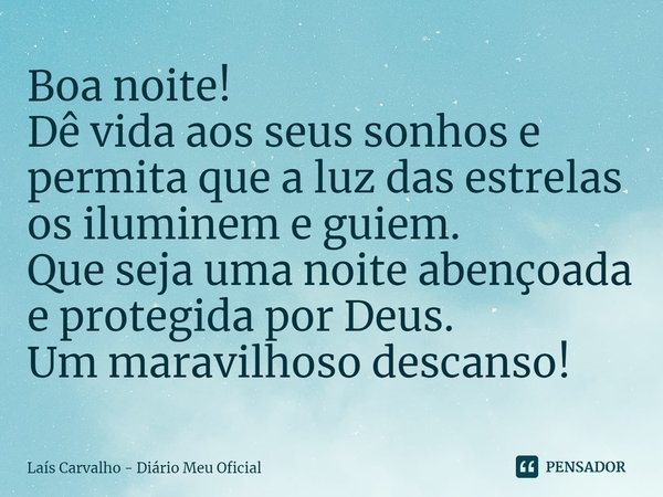 ⁠Boa noite!
Dê vida aos seus sonhos e permita que a luz das estrelas os iluminem e guiem.
Que seja uma noite abençoada e protegida por Deus.
Um maravilhoso desc... Frase de Laís Carvalho - Diário Meu Oficial.