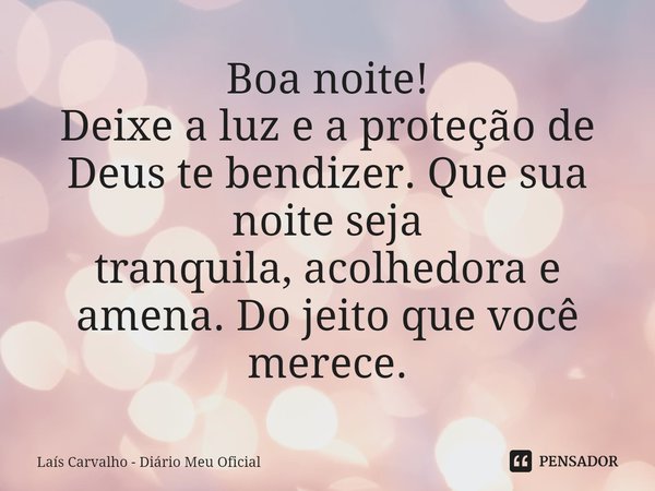 ⁠Boa noite!
Deixe a luz e a proteção de Deus te bendizer. Que sua noite seja
tranquila, acolhedora e amena. Do jeito que você merece.... Frase de Laís Carvalho - Diário Meu Oficial.