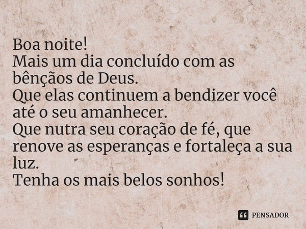 ⁠Boa noite!
Mais um dia concluído com as bênçãos de Deus.
Que elas continuem a bendizer você até o seu amanhecer.
Que nutra seu coração de fé, que renove as esp... Frase de Laís Carvalho - Diário Meu Oficial.