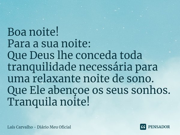 ⁠Boa noite!
Para a sua noite:
Que Deus lhe conceda toda tranquilidade necessária para uma relaxante noite de sono.
Que Ele abençoe os seus sonhos.
Tranquila noi... Frase de Laís Carvalho - Diário Meu Oficial.