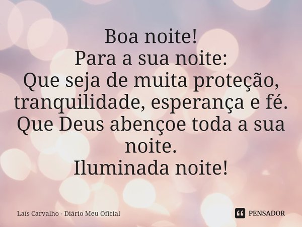⁠Boa noite!
Para a sua noite:
Que seja de muita proteção, tranquilidade, esperança e fé.
Que Deus abençoe toda a sua noite.
Iluminada noite!... Frase de Laís Carvalho - Diário Meu Oficial.