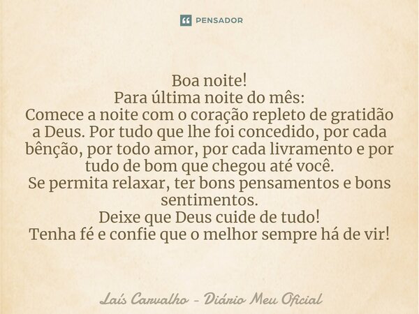 ⁠Boa noite! Para última noite do mês: Comece a noite com o coração repleto de gratidão a Deus. Por tudo que lhe foi concedido, por cada bênção, por todo amor, p... Frase de Laís Carvalho - Diário Meu Oficial.