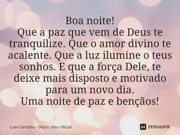 ⁠Boa noite!
Que a paz que vem de Deus te tranquilize. Que o amor divino te acalente. Que a luz ilumine o teus sonhos. E que a força Dele, te deixe mais disposto... Frase de Laís Carvalho - Diário Meu Oficial.