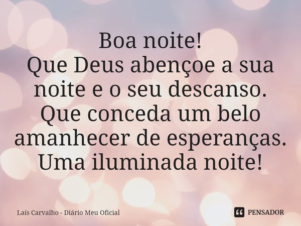 ⁠Boa noite!
Que Deus abençoe a sua noite e o seu descanso. Que conceda um belo amanhecer de esperanças.
Uma iluminada noite!... Frase de Laís Carvalho - Diário Meu Oficial.