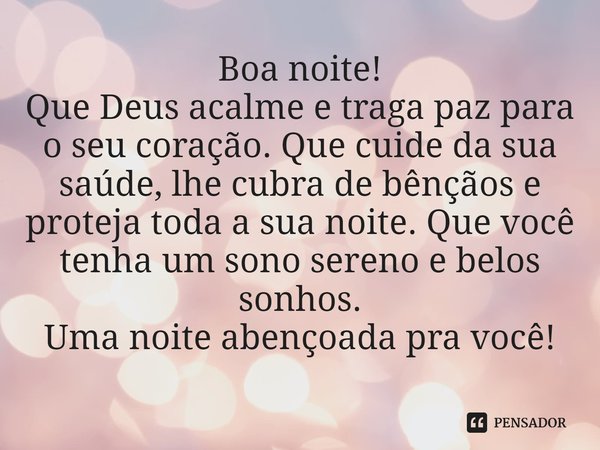 ⁠Boa noite!
Que Deus acalme e traga paz para o seu coração. Que cuide da sua saúde, lhe cubra de bênçãos e proteja toda a sua noite. Que você tenha um sono sere... Frase de Laís Carvalho - Diário Meu Oficial.