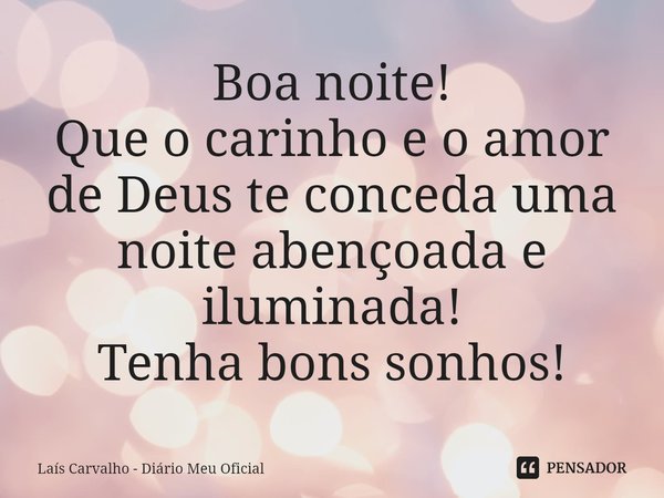 ⁠Boa noite!
Que o carinho e o amor de Deus te conceda uma noite abençoada e iluminada!
Tenha bons sonhos!... Frase de Laís Carvalho - Diário Meu Oficial.
