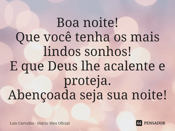 ⁠Boa noite!
Que você tenha os mais lindos sonhos!
E que Deus lhe acalente e proteja.
Abençoada seja sua noite!... Frase de Laís Carvalho - Diário Meu Oficial.