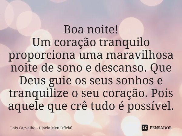 ⁠Boa noite!
Um coração tranquilo proporciona uma maravilhosa noite de sono e descanso. Que Deus guie os seus sonhos e tranquilize o seu coração. Pois aquele que... Frase de Laís Carvalho - Diário Meu Oficial.