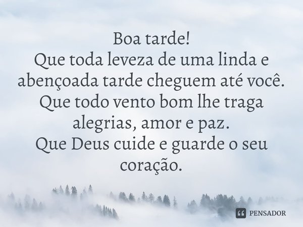 ⁠Boa tarde!
Que toda leveza de uma linda e abençoada tarde cheguem até você.
Que todo vento bom lhe traga alegrias, amor e paz.
Que Deus cuide e guarde o seu co... Frase de Laís Carvalho - Diário Meu Oficial.