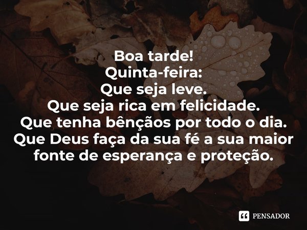 ⁠Boa tarde!
Quinta-feira:
Que seja leve.
Que seja rica em felicidade.
Que tenha bênçãos por todo o dia.
Que Deus faça da sua fé a sua maior fonte de esperança e... Frase de Laís Carvalho - Diário Meu Oficial.