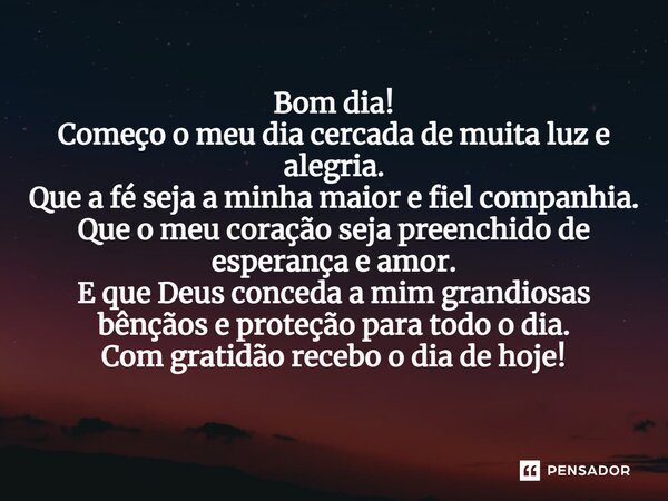 ⁠Bom dia! Começo o meu dia cercada de muita luz e alegria. Que a fé seja a minha maior e fiel companhia. Que o meu coração seja preenchido de esperança e amor. ... Frase de Laís Carvalho - Diário Meu Oficial.