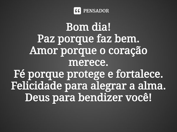 ⁠Bom dia!
Paz porque faz bem.
Amor porque o coração merece.
Fé porque protege e fortalece.
Felicidade para alegrar a alma.
Deus para bendizer você!... Frase de Laís Carvalho - Diário Meu Oficial.