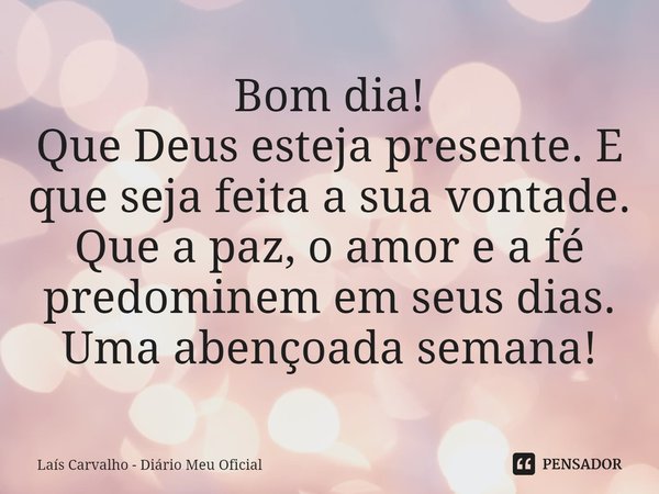 ⁠Bom dia!
Que Deus esteja presente. E que seja feita a sua vontade. Que a paz, o amor e a fé predominem em seus dias.
Uma abençoada semana!... Frase de Laís Carvalho - Diário Meu Oficial.