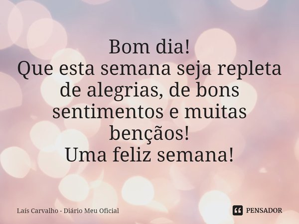 ⁠Bom dia!
Que esta semana seja repleta de alegrias, de bons sentimentos e muitas bençãos!
Uma feliz semana!... Frase de Laís Carvalho - Diário Meu Oficial.