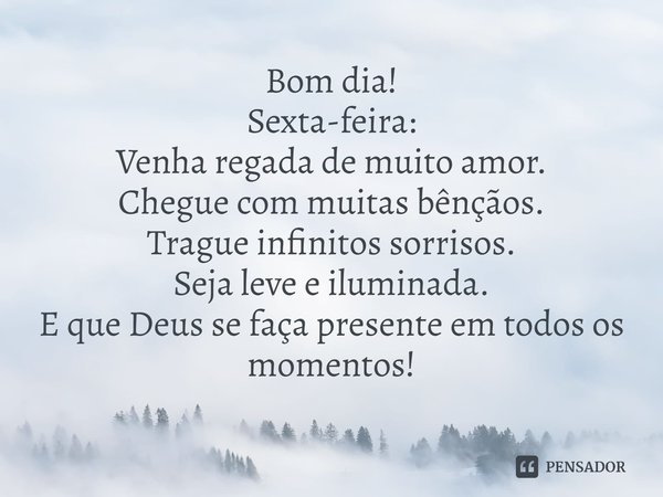 ⁠Bom dia!
Sexta-feira:
Venha regada de muito amor.
Chegue com muitas bênçãos.
Trague infinitos sorrisos.
Seja leve e iluminada.
E que Deus se faça presente em t... Frase de Laís Carvalho - Diário Meu Oficial.