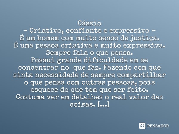 ⁠Cássio - Criativo, confiante e expressivo - É um homem com muito senso de justiça. É uma pessoa criativa e muito expressiva. Sempre fala o que pensa. Possui gr... Frase de Laís Carvalho - Diário Meu Oficial.