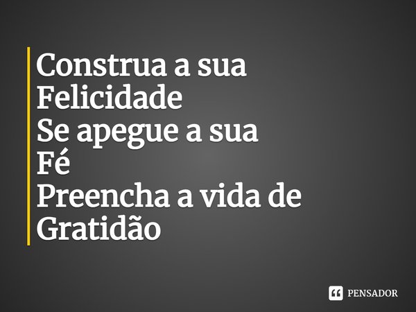 ⁠Construa a sua
Felicidade
Se apegue a sua
Fé
Preencha a vida de
Gratidão... Frase de Laís Carvalho - Diário Meu Oficial.