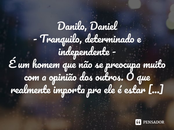 ⁠Danilo, Daniel - Tranquilo, determinado e independente - É um homem que não se preocupa muito com a opinião dos outros. O que realmente importa pra ele é estar... Frase de Laís Carvalho - Diário Meu Oficial.