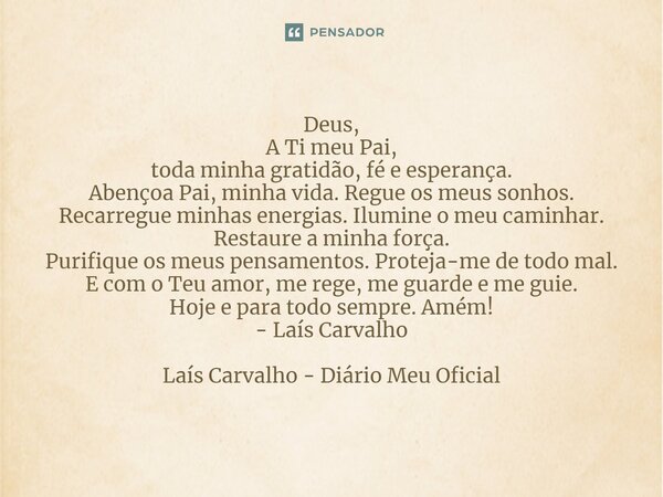 ⁠Deus, A Ti meu Pai, toda minha gratidão, fé e esperança. Abençoa Pai, minha vida. Regue os meus sonhos. Recarregue minhas energias. Ilumine o meu caminhar. Res... Frase de Laís Carvalho - Diário Meu Oficial.